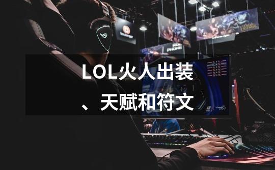 LOL火人出装、天赋和符文-第1张-游戏信息-龙启网