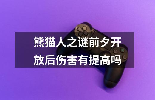 熊猫人之谜前夕开放后伤害有提高吗-第1张-游戏信息-龙启网