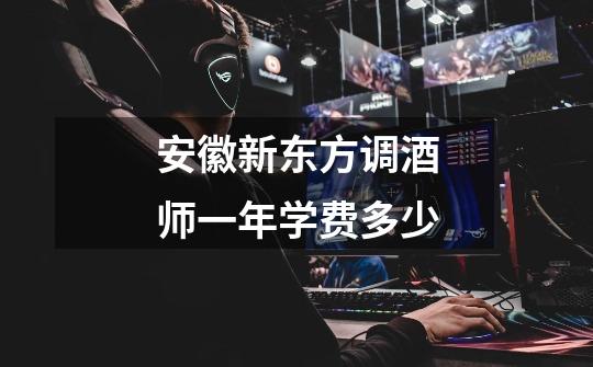 安徽新东方调酒师一年学费多少-第1张-游戏信息-龙启网