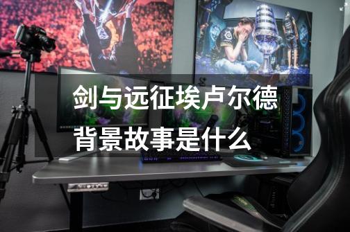 剑与远征埃卢尔德背景故事是什么-第1张-游戏信息-龙启网