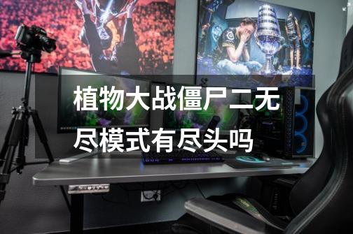 植物大战僵尸二无尽模式有尽头吗-第1张-游戏信息-龙启网