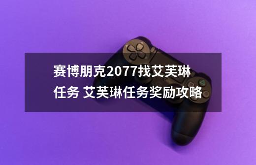 赛博朋克2077找艾芙琳任务 艾芙琳任务奖励攻略-第1张-游戏信息-龙启网