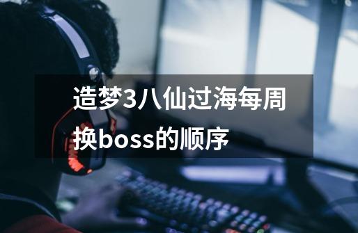 造梦3八仙过海每周换boss的顺序-第1张-游戏信息-龙启网