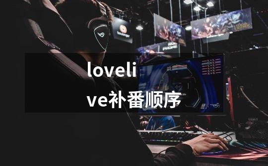 lovelive补番顺序-第1张-游戏信息-龙启网