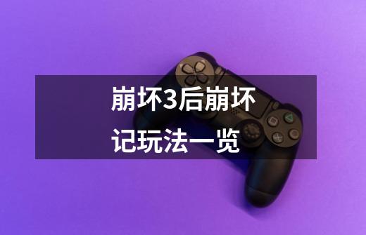 崩坏3后崩坏记玩法一览-第1张-游戏信息-龙启网
