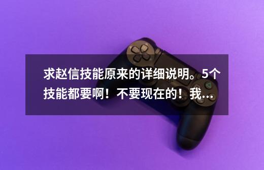 求赵信技能原来的详细说明。5个技能都要啊!不要现在的!我只想知道以前的技能介绍是什么,谁还记得-第1张-游戏信息-龙启网