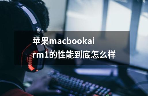 苹果macbookairm1的性能到底怎么样-第1张-游戏信息-龙启网
