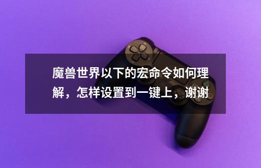 魔兽世界以下的宏命令如何理解,怎样设置到一键上,谢谢-第1张-游戏信息-龙启网