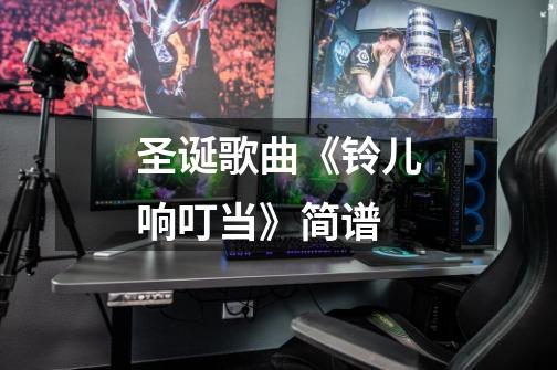 圣诞歌曲《铃儿响叮当》简谱-第1张-游戏信息-龙启网