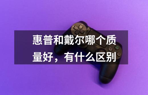惠普和戴尔哪个质量好,有什么区别-第1张-游戏信息-龙启网