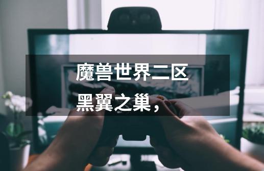 魔兽世界二区黑翼之巢,-第1张-游戏信息-龙启网