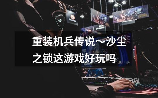 重装机兵传说～沙尘之锁这游戏好玩吗-第1张-游戏信息-龙启网