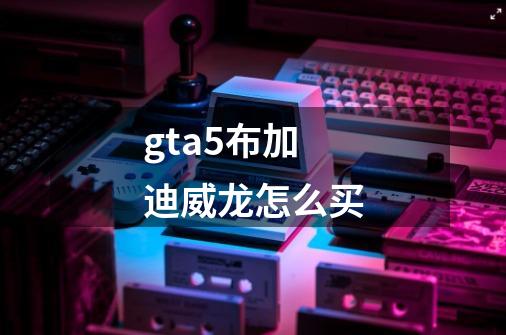 gta5布加迪威龙怎么买-第1张-游戏信息-龙启网