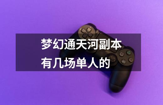 梦幻通天河副本有几场单人的-第1张-游戏信息-龙启网