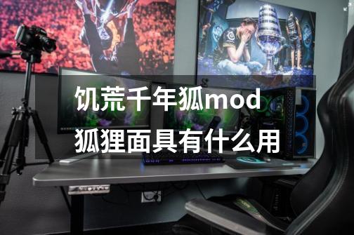 饥荒千年狐mod狐狸面具有什么用-第1张-游戏信息-龙启网