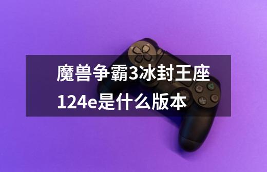 魔兽争霸3冰封王座1.24e是什么版本-第1张-游戏信息-龙启网