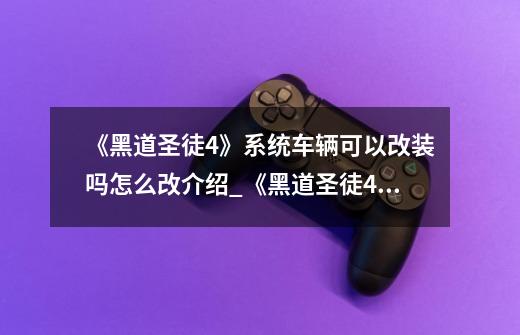 《黑道圣徒4》系统车辆可以改装吗怎么改介绍_《黑道圣徒4》系统车辆可以改装吗怎么改是什么-第1张-游戏信息-龙启网