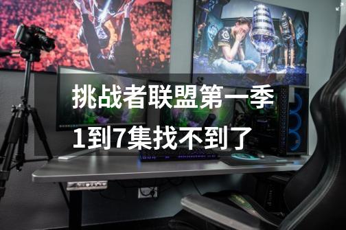 挑战者联盟第一季1到7集找不到了-第1张-游戏信息-龙启网