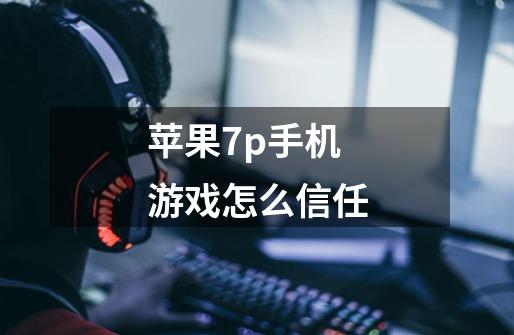 苹果7p手机游戏怎么信任-第1张-游戏信息-龙启网