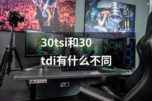 3.0tsi和3.0tdi有什么不同-第1张-游戏信息-龙启网