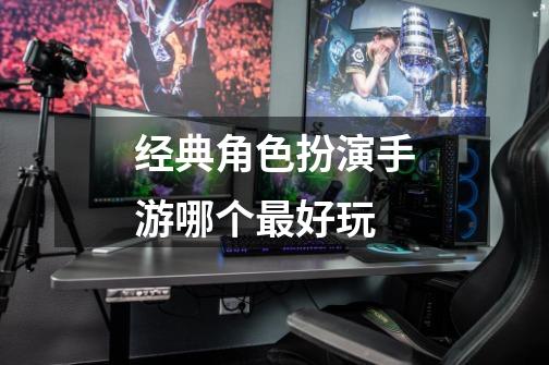 经典角色扮演手游哪个最好玩-第1张-游戏信息-龙启网