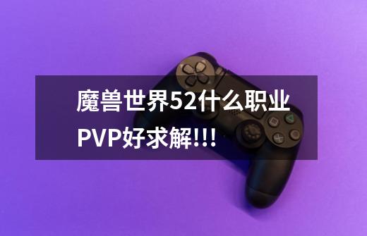 魔兽世界5.2什么职业PVP好求解!!!-第1张-游戏信息-龙启网