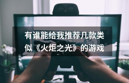 有谁能给我推荐几款类似《火炬之光》的游戏-第1张-游戏信息-龙启网