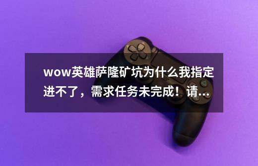 wow英雄萨隆矿坑为什么我指定进不了,需求任务未完成!请问任务在哪-第1张-游戏信息-龙启网