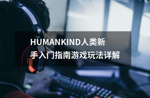 HUMANKIND人类新手入门指南游戏玩法详解-第1张-游戏信息-龙启网