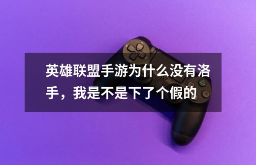 英雄联盟手游为什么没有洛手,我是不是下了个假的-第1张-游戏信息-龙启网