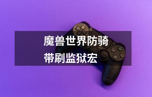 魔兽世界防骑带刷监狱宏-第1张-游戏信息-龙启网