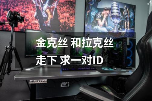 金克丝 和拉克丝 走下 求一对ID-第1张-游戏信息-龙启网