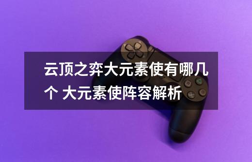 云顶之弈大元素使有哪几个 大元素使阵容解析-第1张-游戏信息-龙启网