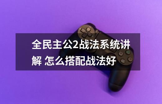 全民主公2战法系统讲解 怎么搭配战法好-第1张-游戏信息-龙启网