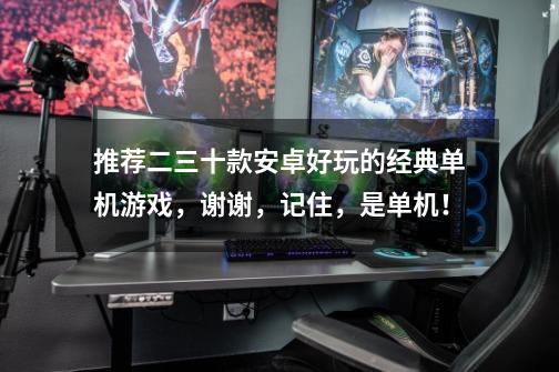 推荐二三十款安卓好玩的经典单机游戏,谢谢,记住,是单机!-第1张-游戏信息-龙启网
