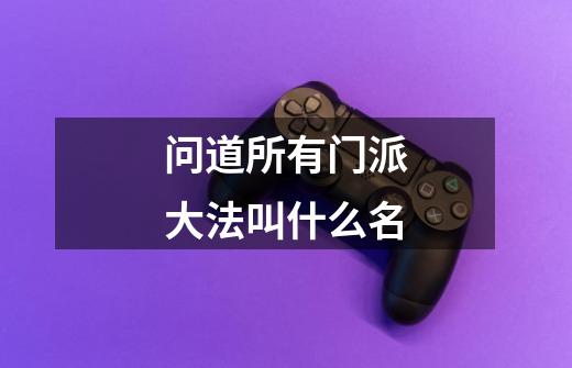 问道所有门派大法叫什么名-第1张-游戏信息-龙启网