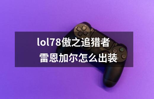 lol7.8傲之追猎者 雷恩加尔怎么出装-第1张-游戏信息-龙启网
