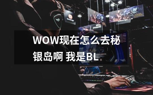 WOW现在怎么去秘银岛啊 我是BL-第1张-游戏信息-龙启网
