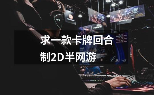 求一款卡牌回合制2D半网游-第1张-游戏信息-龙启网