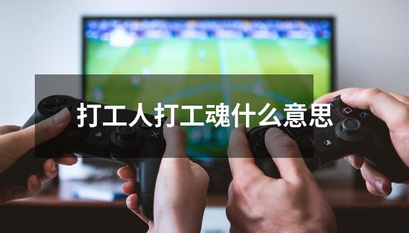 打工人打工魂什么意思-第1张-游戏信息-龙启网