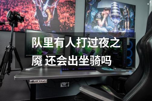 队里有人打过夜之魇 还会出坐骑吗-第1张-游戏信息-龙启网