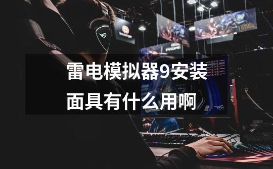 雷电模拟器9安装面具有什么用啊-第1张-游戏信息-龙启网