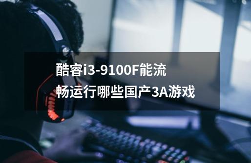 酷睿i3-9100F能流畅运行哪些国产3A游戏-第1张-游戏信息-龙启网