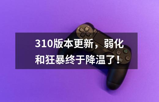 3.10版本更新,弱化和狂暴终于降温了!-第1张-游戏信息-龙启网