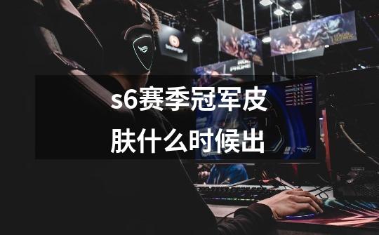 s6赛季冠军皮肤什么时候出-第1张-游戏信息-龙启网