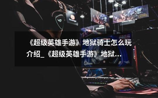 《超级英雄手游》地狱骑士怎么玩介绍_《超级英雄手游》地狱骑士怎么玩是什么-第1张-游戏信息-龙启网