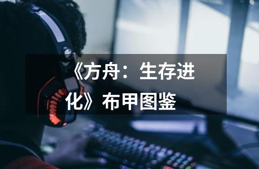 《方舟:生存进化》布甲图鉴-第1张-游戏信息-龙启网
