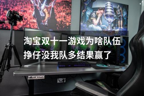 淘宝双十一游戏为啥队伍挣仔没我队多结果赢了-第1张-游戏信息-龙启网