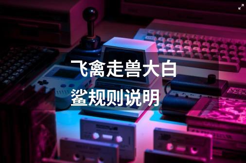 飞禽走兽大白鲨规则说明-第1张-游戏信息-龙启网