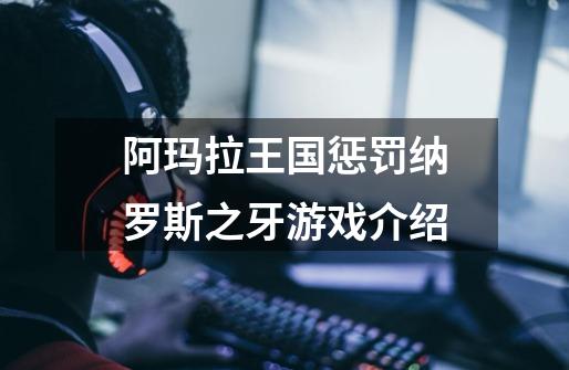 阿玛拉王国惩罚纳罗斯之牙游戏介绍-第1张-游戏信息-龙启网